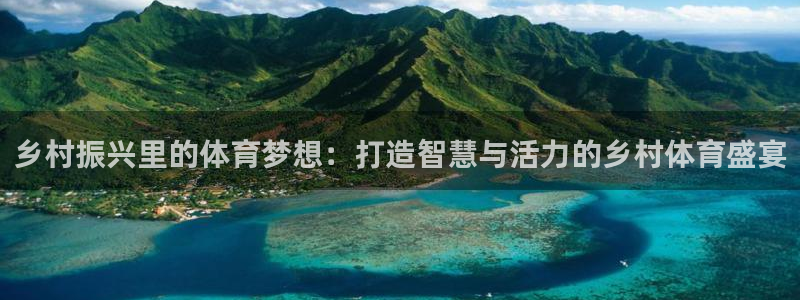 意昂4集团官网网址：乡村振兴里的体育梦想：打造智慧与