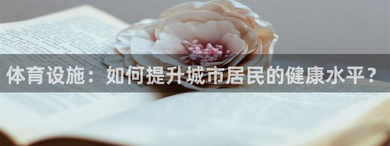 意昂体育4招商电话地址：体育设施：如何提升城市居民的健康水平